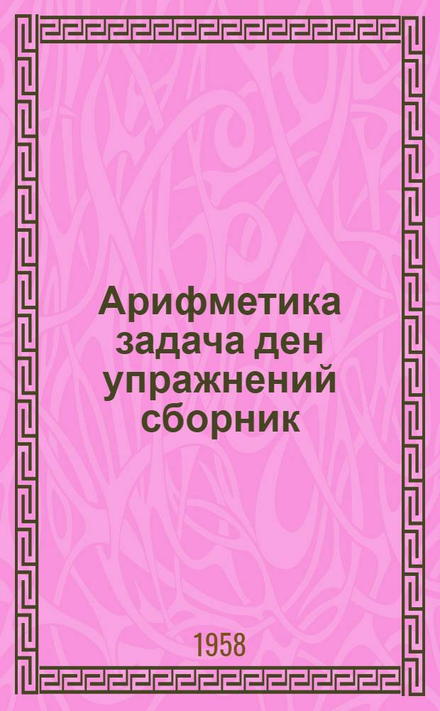Арифметика задача ден упражнений сборник : Семилетний да средний школын 5-6 класслан = Сборник задач и упражнений по арифметике