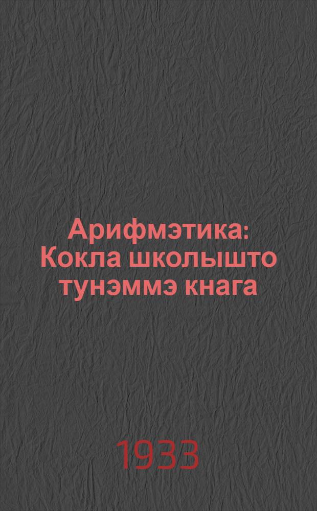 Арифмэтика : Кокла школышто тунэммэ кнага : 5-шэ ий тунэмшылан = Арифметика