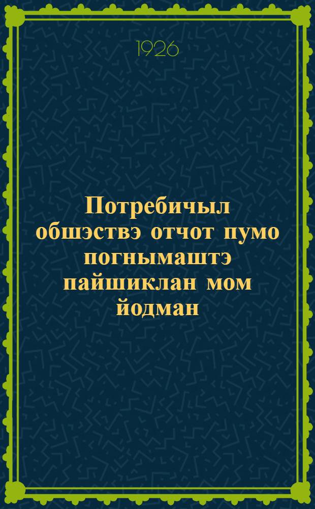Потребичыл обшэствэ отчот пумо погнымаштэ пайшиклан мом йодман = О чем спрашивать на отчетном собрании потребительского общества