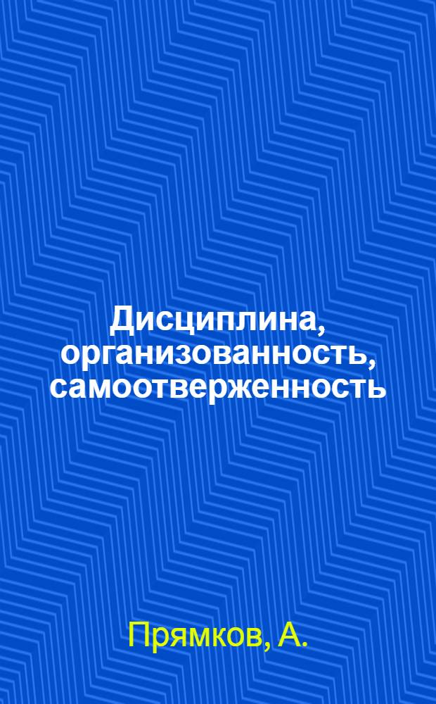 Дисциплина, организованность, самоотверженность = Дисциплина, организованность, самоотверженность