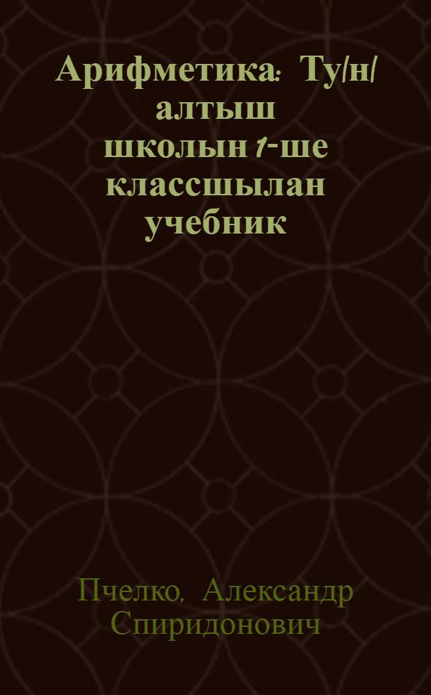Арифметика : Ту|н|алтыш школын 1-ше классшылан учебник = Арифметика