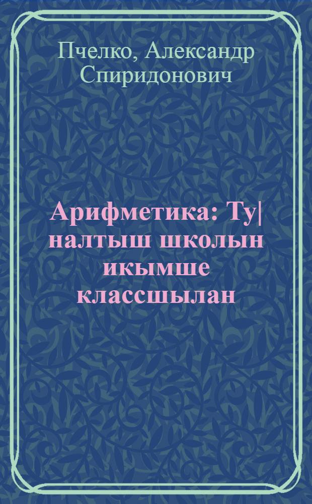 Арифметика : Ту|налтыш школын икымше классшылан = Арифметика