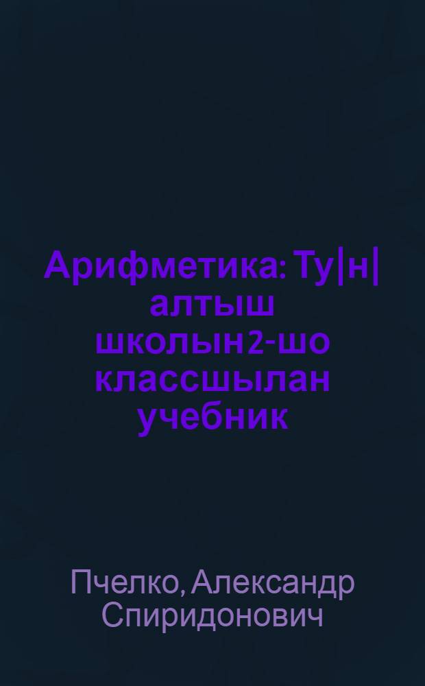 Арифметика : Ту|н|алтыш школын 2-шо классшылан учебник = Арифметика