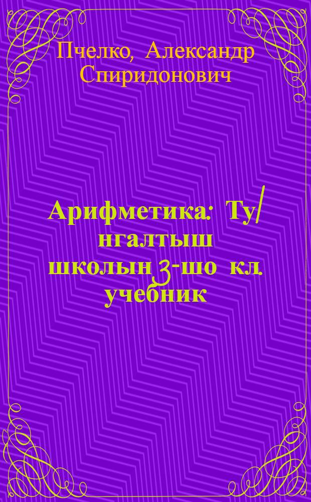 Арифметика : Ту|нгалтыш школын 3-шо кл. учебник = Арифметика