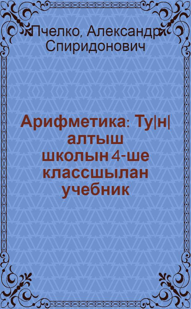 Арифметика : Ту|н|алтыш школын 4-ше классшылан учебник = Арифметика