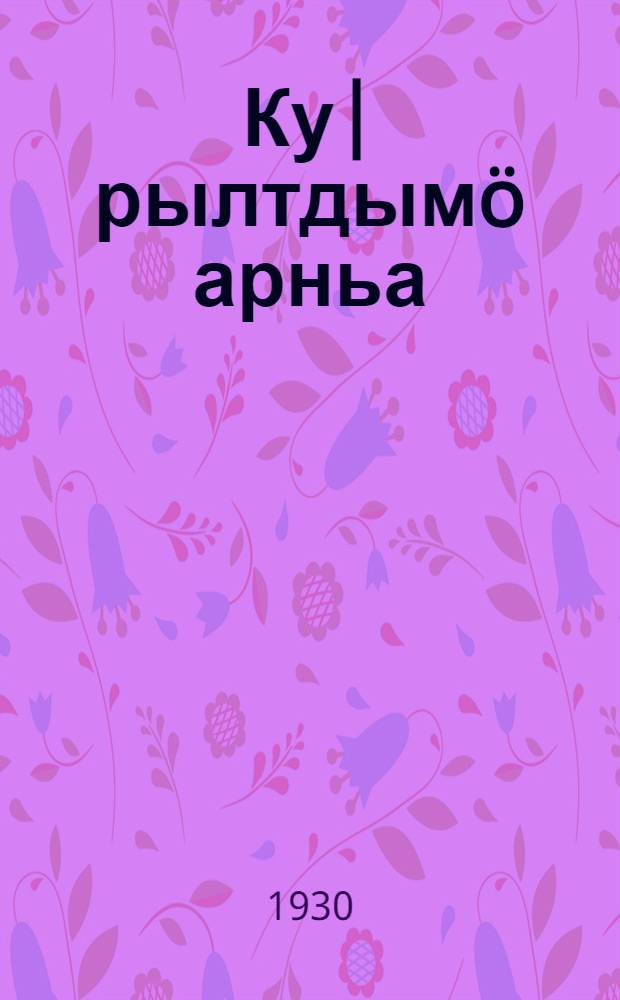 Ку|рылтдымö арньа : Эллан да кажнэ пашазэ дэн крэстйанлан мом пуа = Что дает непрерывная неделя нашей стране и каждому рабочему и крестьянину