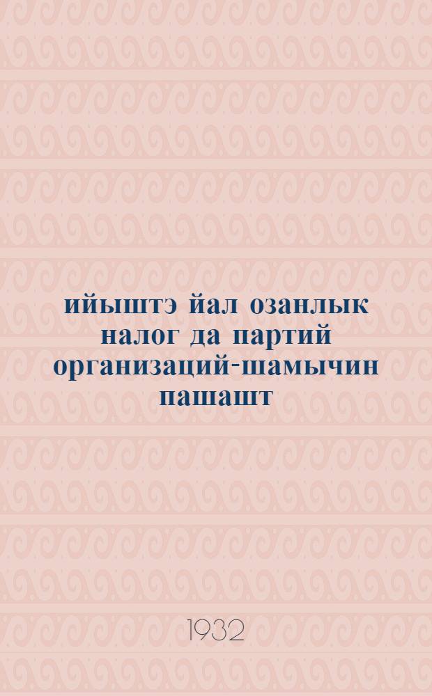1932 ийыштэ йал озанлык налог да партий организаций-шамычин пашашт = Сельхозналог в 1931 году и задачи парийных организаций