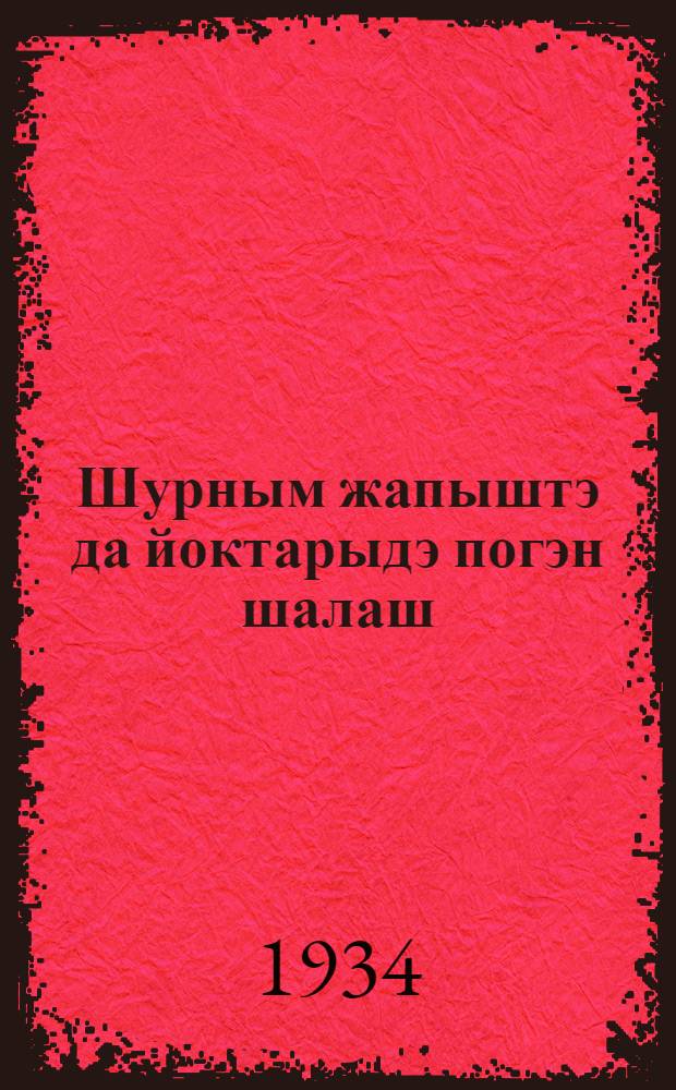 Шурным жапыштэ да йоктарыдэ погэн шалаш : 1934 ийсэ шурно лэктышым погэн налмэ нэргэн = Убрать вовремя и без потерь