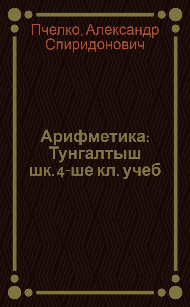 Арифметика : Тунгалтыш шк. 4-ше кл. учеб = Арифметика