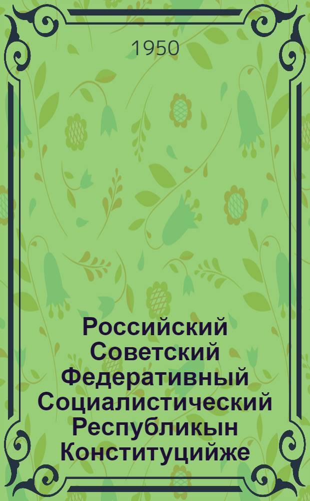 Российский Советский Федеративный Социалистический Республикын Конституцийже (Ту|н| законжо) : РСФСР кокымшо созыв Верховный Советын II, III, IV сессийлаштыже приниматлыме вашталтыш ден ешартыш-шамыч дене лукталтеш = Конституция (Основной закон) Российской Советской Федеративной Социалистической Республики