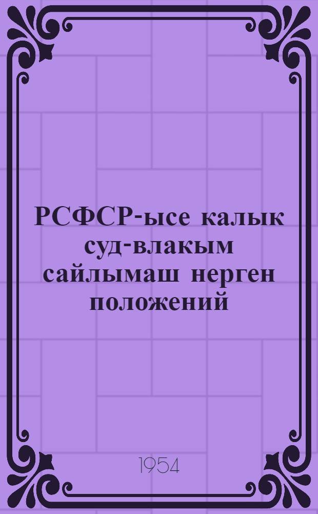 РСФСР-ысе калык суд-влакым сайлымаш нерген положений : РСФСР Верховный Совет Президиумын 1951 ий 29 окт. Указше дене пен|гыдемдыме. РСФСР Верховный Совет Президиумын 1954 ий 4 окт. Указше почеш вашталтышым пуртымо = Положение о выборах народных судов РСФСР