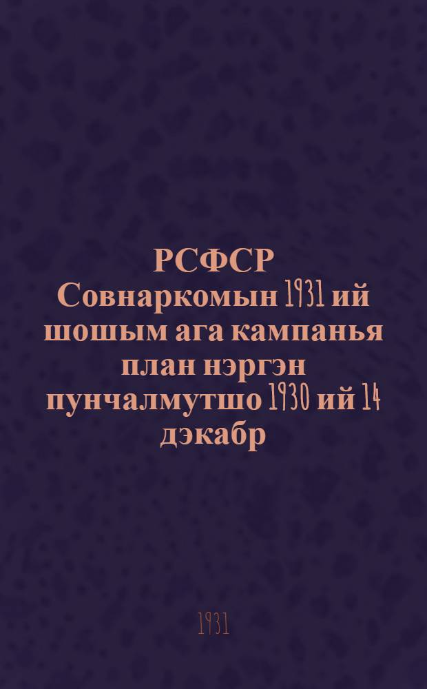 РСФСР Совнаркомын 1931 ий шошым ага кампанья план нэргэн пунчалмутшо 1930 ий 14 дэкабр = Постановление Совнаркома РСФСР о плане весенней посевной кампании 1931 года
