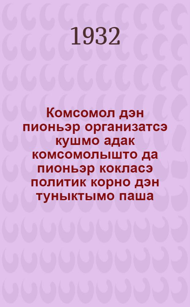 Комсомол дэн пионьэр организатсэ кушмо адак комсомолышто да пионьэр кокласэ политик корно дэн туныктымо паша : ВЛКСМ 7-шэ пу|ту|нь ушэм конфэрэнсэш ыштымэ доклад = Рост комсомола и пионерорганизации и состояние политико-воспитательной работы и комсомоле и среди пионеров