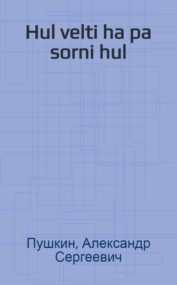 Hul velti ha pa sorni hul; Pop iki pa luv mithajьl Balda: Monşьt / Ruş jasьh evlt hanti jasьha hanşьs P. Hatanzejev; Horьt L. Krasovskijnь versajьt = Сказка о рыбаке и рыбке; Сказка о попе и о работнике его Балде