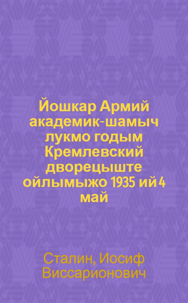 Йошкар Армий академик-шамыч лукмо годым Кремлевский дворецыште ойлымыжо 1935 ий 4 май = Речь в Кремлевском дворце на выпуске академиков Красной Армии 4 мая 1935 года