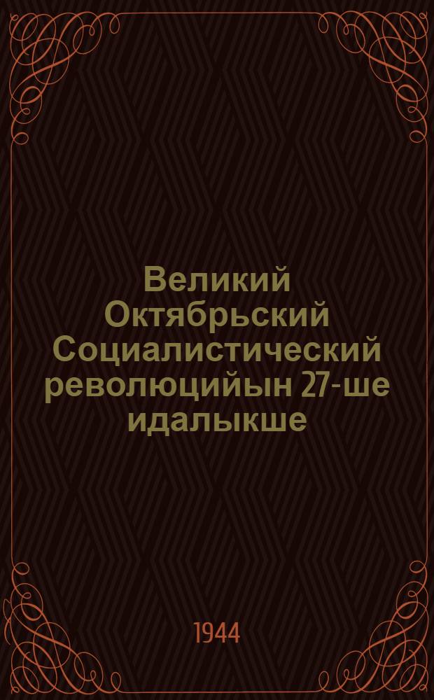 Великий Октябрьский Социалистический революцийын 27-ше идалыкше : Шемер депутат-шамыч Мос. Сов. Москва ол. партийный ден общественный организаций-шамыч дене пырля 1944 ий 6 ноябрьыште лийше торж. засед. Оборона Гос. Комитет председательын докладше = 27-ая годовщина Великой Октябрьской Социалистической революции
