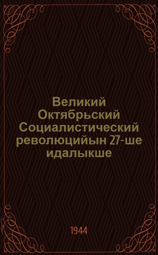 Великий Октябрьский Социалистический революцийын 27-ше идалыкше : Шемер депутат-шамыч Мос. Сов. Москва ол. партийный ден общественный организаций-шамыч дене пырля 1944 ий 6 ноябрьыште лийше торж. засед. Оборона Гос. Комитет председательын докладше = 27-ая годовщина Великой Октябрьской Социалистической революции