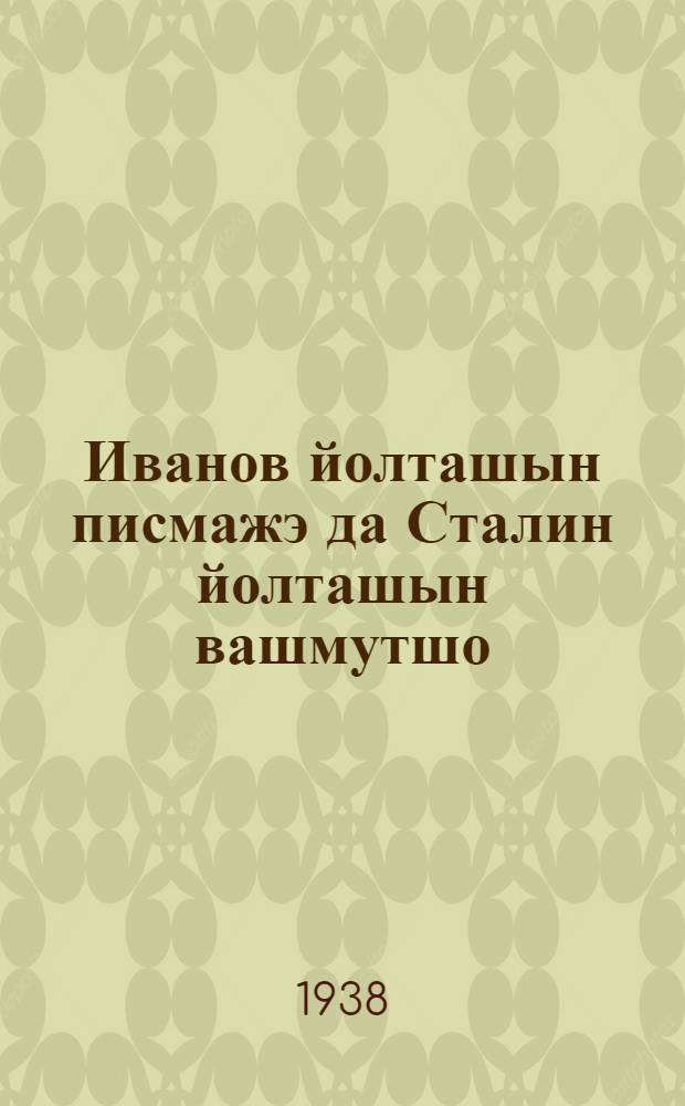 Иванов йолташын писмажэ да Сталин йолташын вашмутшо = [Письмо т. Иванова и ответ т. Сталина]