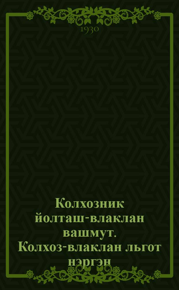 Колхозник йолташ-влаклан вашмут. Колхоз-влаклан льгот нэргэн(ВКП(б) Ру|дö комитэтын 1930-ий 2-шо апрельыштэ лукмо пунчалмутшо = Ответ товарищам колхозникам. Постановление ЦК ВКП(б) от 2 апреля 1930 г. о льготак колхозникам