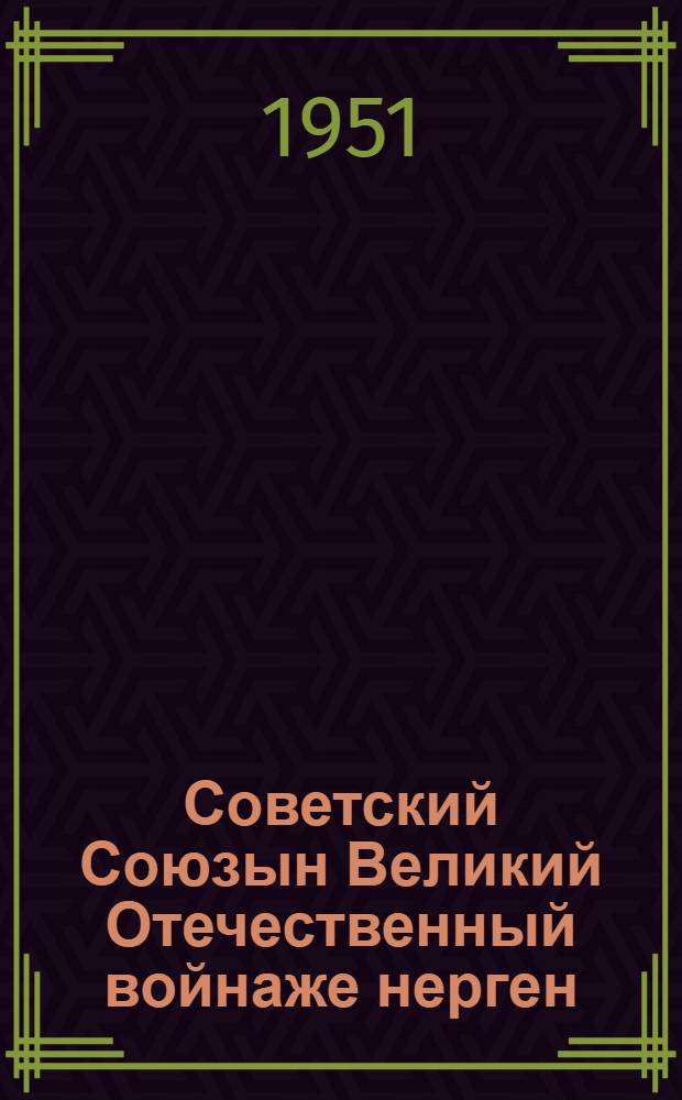 Советский Союзын Великий Отечественный войнаже нерген : (Доклад-шамыч, ойлымаш-шамыч, выступлений-шамыч да приказ-шамыч) = О Великой Отечественной войне Советского Союза