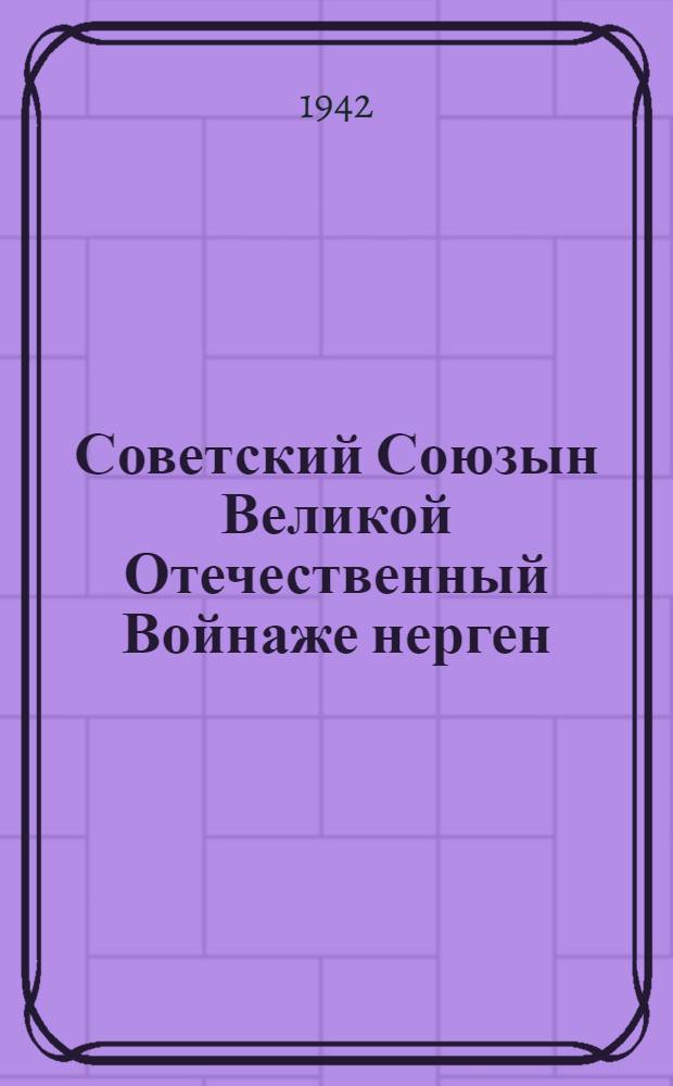 Советский Союзын Великой Отечественный Войнаже нерген = О Великой Отечественной Войне Советского Союза