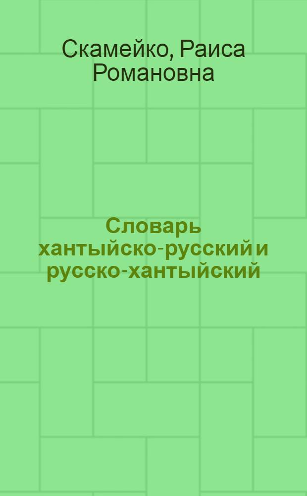 Словарь хантыйско-русский и русско-хантыйский : Ок. 4000 слов : Пособие для учащихся нач. шк. (на яз. шурышкар. ханты)