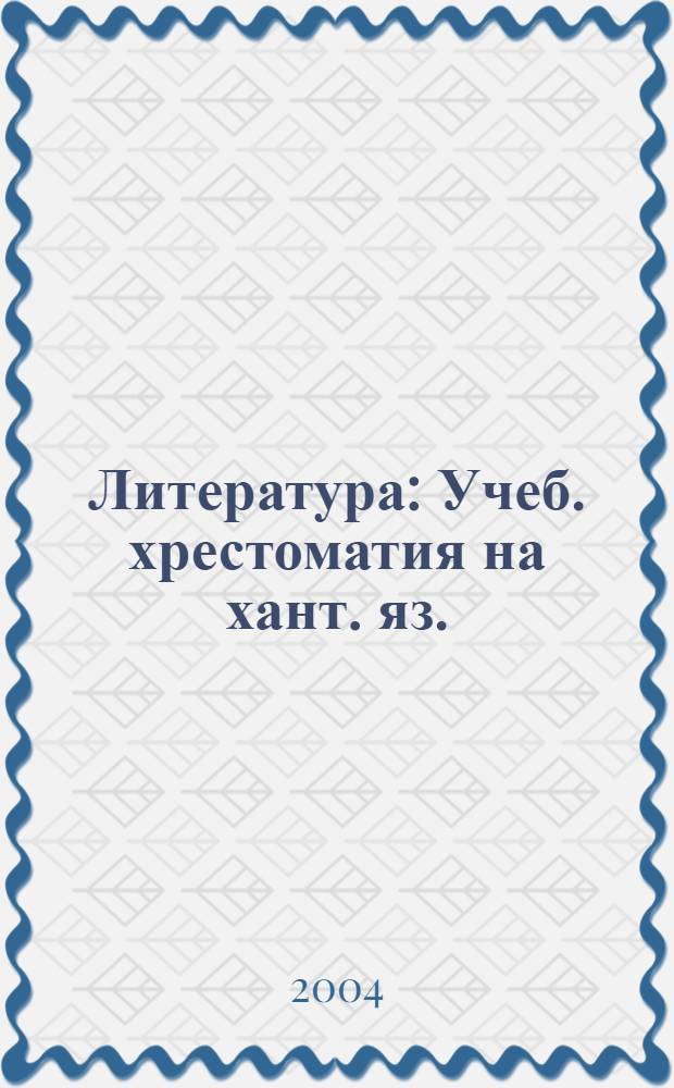Литература : Учеб. хрестоматия на хант. яз. (казым. диалект) для 6 кл. общеобразоват. учреждений