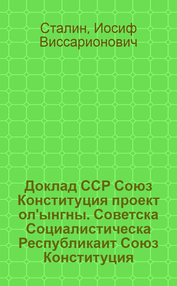 Доклад ССР Союз Конституция проект ол'ынгны. Советска Социалистическа Республикаит Союз Конституция (Основна Закон) = Доклад о проекте Конституции Союза ССР