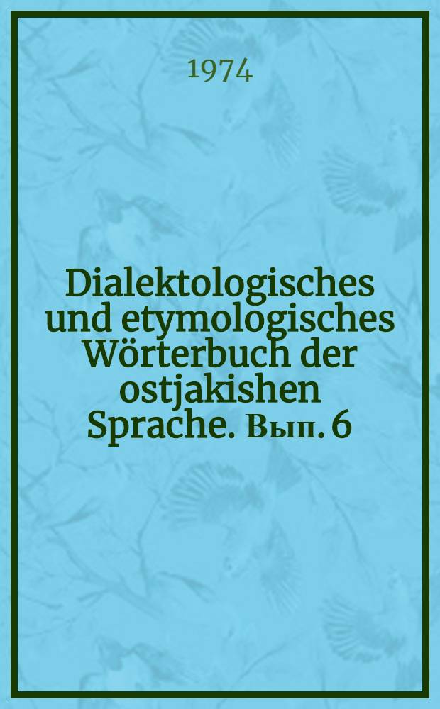 Dialektologisches und etymologisches Wörterbuch der ostjakishen Sprache. Вып. 6
