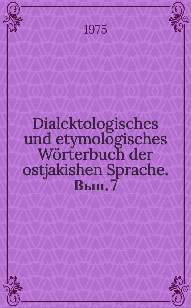 Dialektologisches und etymologisches Wörterbuch der ostjakishen Sprache. Вып. 7