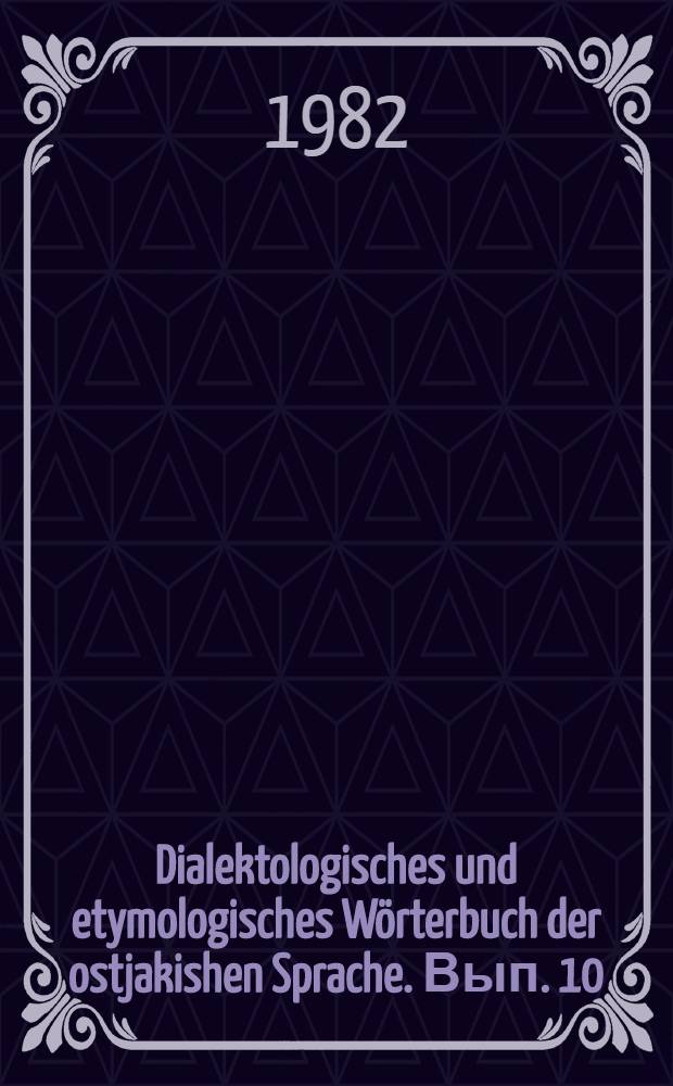 Dialektologisches und etymologisches Wörterbuch der ostjakishen Sprache. Вып. 10