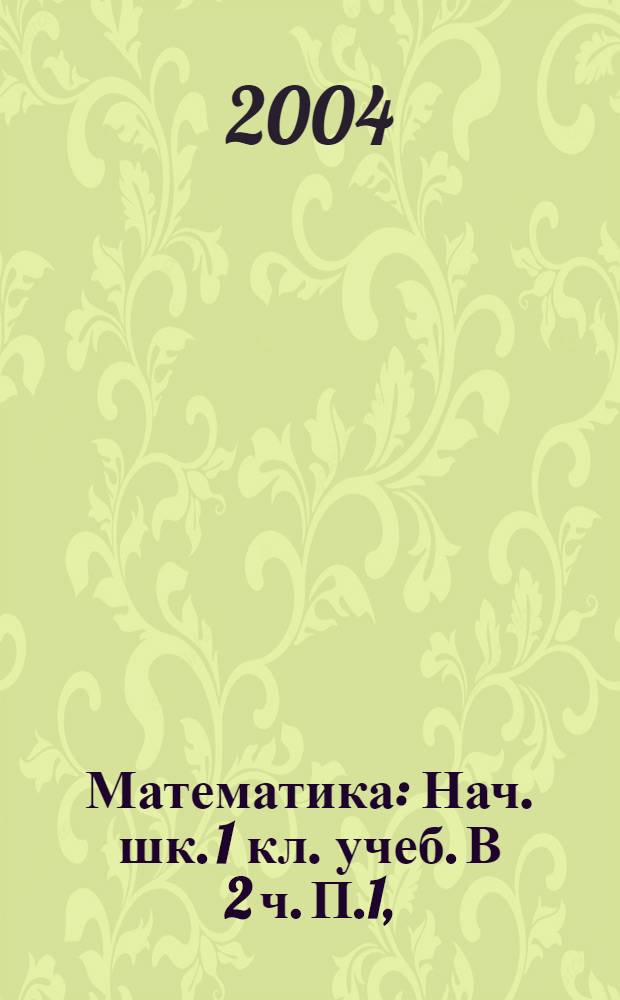Математика : Нач. шк. 1 кл. учеб. В 2 ч. П.1,(1-це пяле кизось)