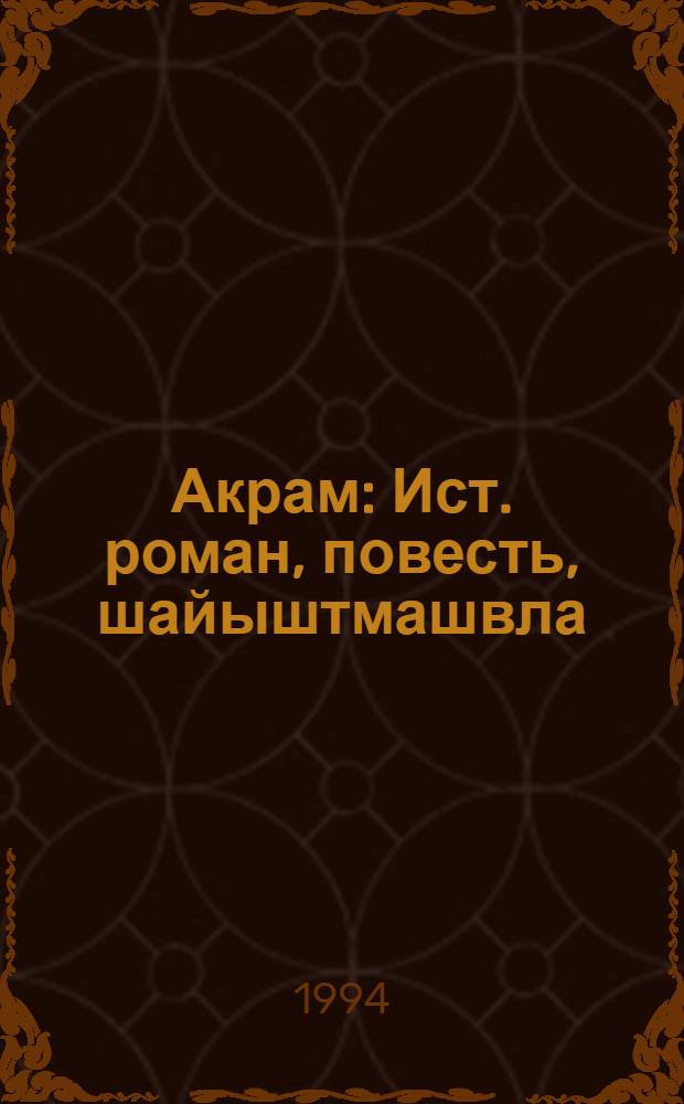 Акрам : Ист. роман, повесть, шайыштмашвла = Акрам