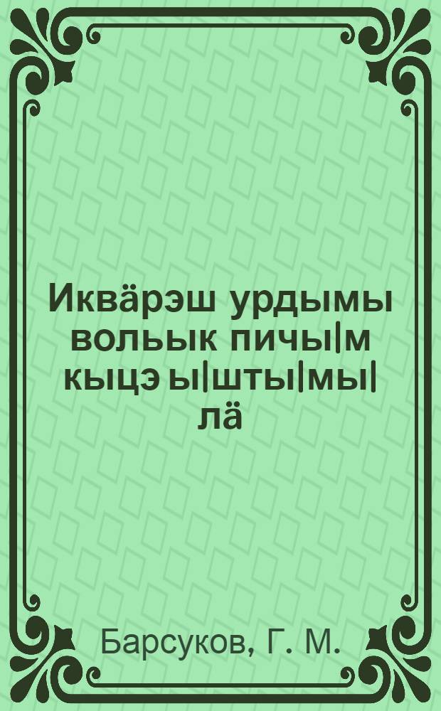 Икв&auml;рэш урдымы вольык пичы|м кыцэ ы|шты|мы|л&auml; = [Как устроить общий скотный хлев]