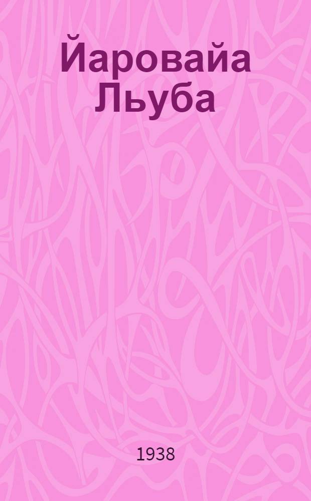 Йаровайа Льуба : Кум кыдэжан, индэш су|рэтан пийэс = Любовь Яровая