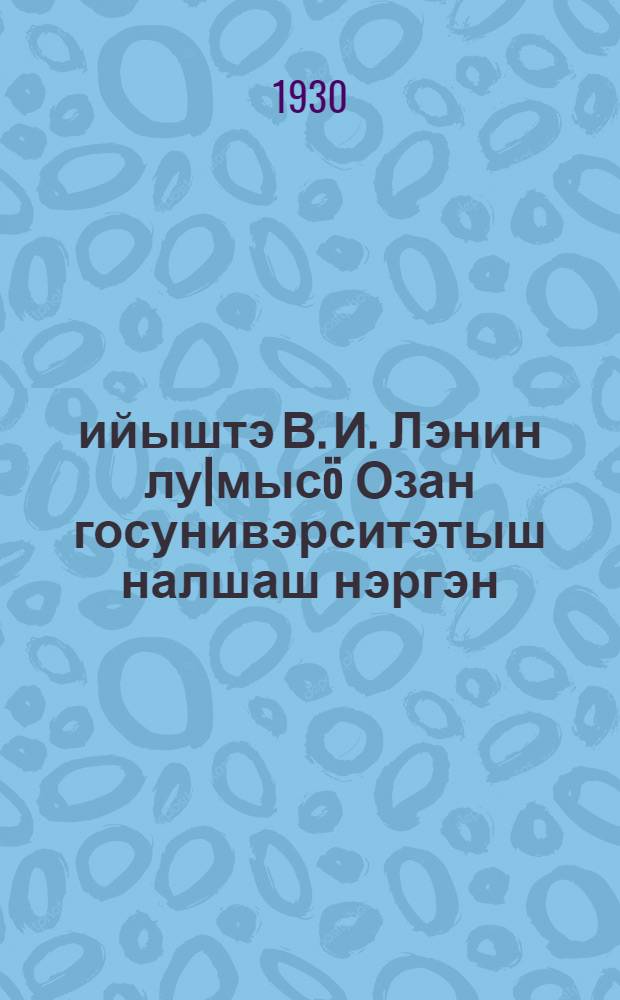 1930 ийыштэ В. И. Лэнин лу|мысö Озан госунивэрситэтыш налшаш нэргэн = К приёму в Казанский госуниверситет им. В. И. Ульянова-Ленина в 1930 году