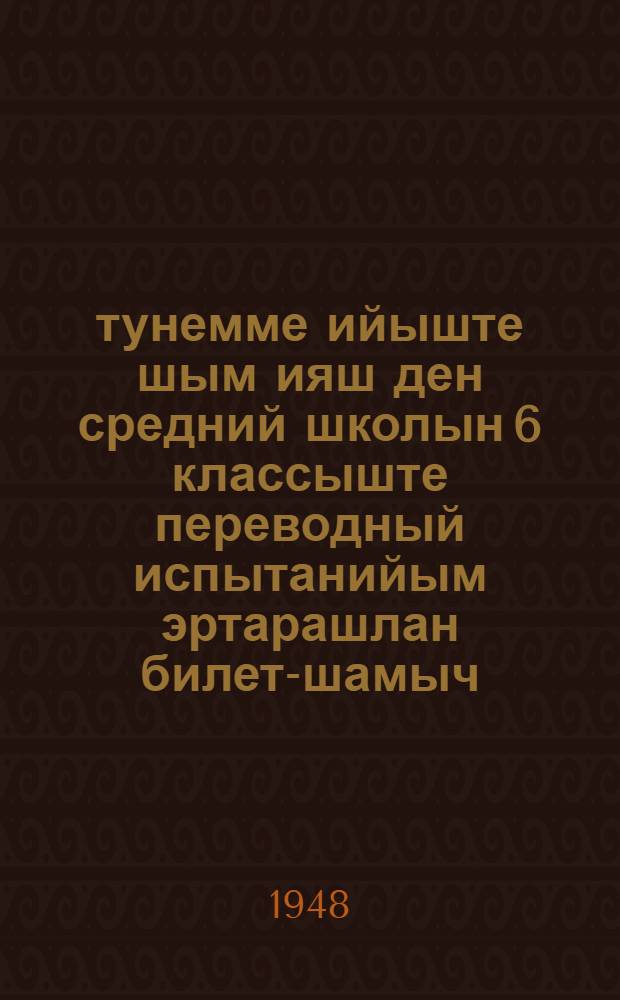 1947-48 тунемме ийыште шым ияш ден средний школын 6 классыште переводный испытанийым эртарашлан билет-шамыч = [Билеты для переводных испытаний за курс 6 класса семилетний и средней школы на 1947-48 учебный год]