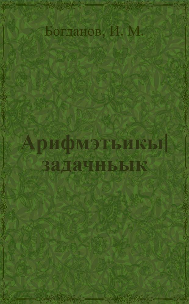 Арифмэтьикы| задачньык : Грамыты тымдымы шк = Арифметический задачник для школ грамтоты