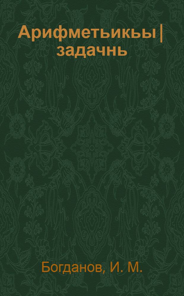 Арифметьикьы| задачнь : Изиш лыдынсирэн мыштышывлäн шк. тымэньäш = Арифметический задачник для школ малограмотных