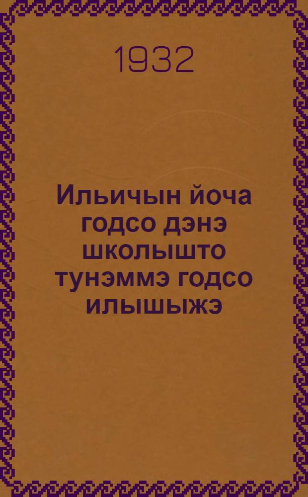 Ильичын йоча годсо дэнэ школышто тунэммэ годсо илышыжэ = Детские и школьные годы Ильича