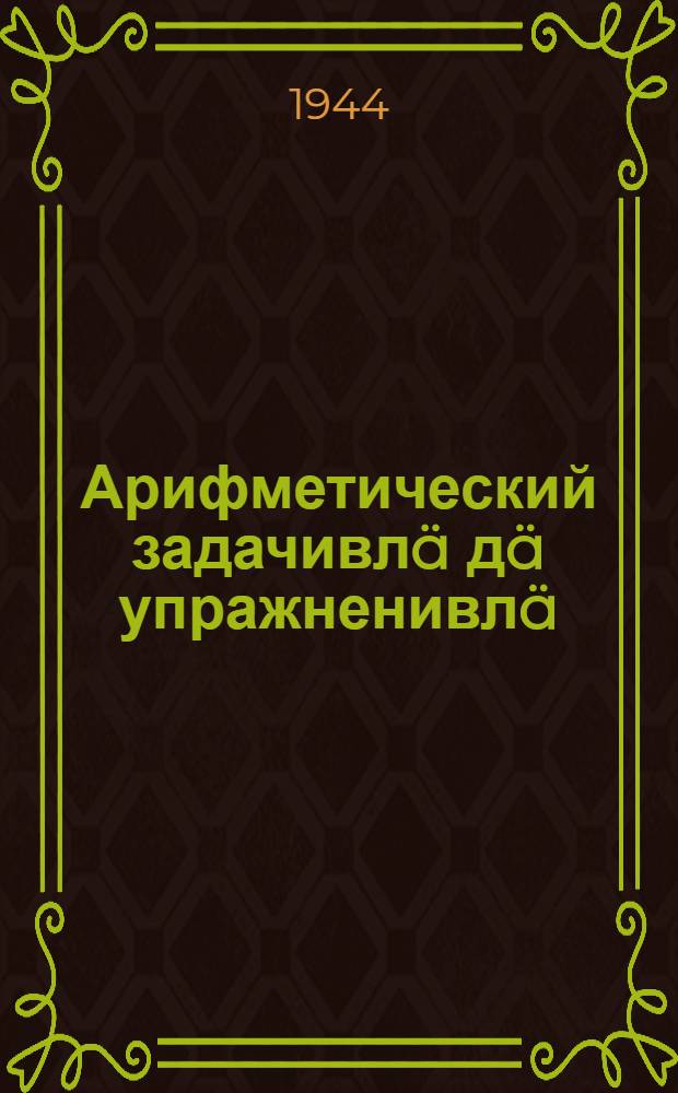 Арифметический задачивлä дä упражненивлä : [Ты|нгäлты|ш школышты тыменьшы|влäлäн]. Ч. 4
