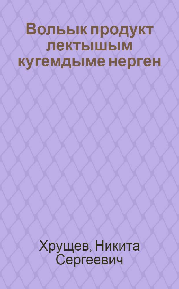 Вольык продукт лектышым кугемдыме нерген : 1955 ий 25 янв. КПСС ЦК Пленумыштыжо ыштыме доклад = Об увеличении производства продуктов животноводства