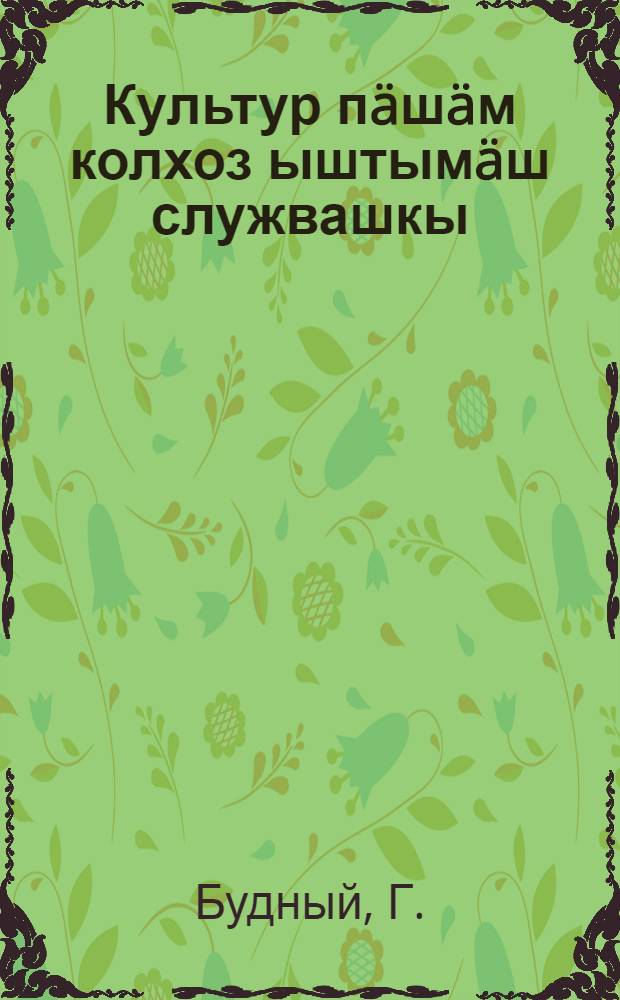 Культур пäшäм колхоз ыштымäш служвашкы : Кыцэ колхоз клупвлäшты дä лытмы-пöртвлäшты массовый пäшам органьизуйаш = Культработу на службу колхозному строительству
