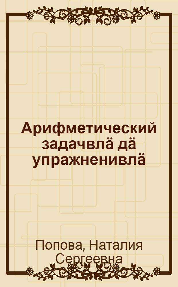 Арифметический задачвлä дä упражненивлä : Ты|нгäлты|ш школын тыменьшы|влäлäн = Сборник арифметических задач и упражнений