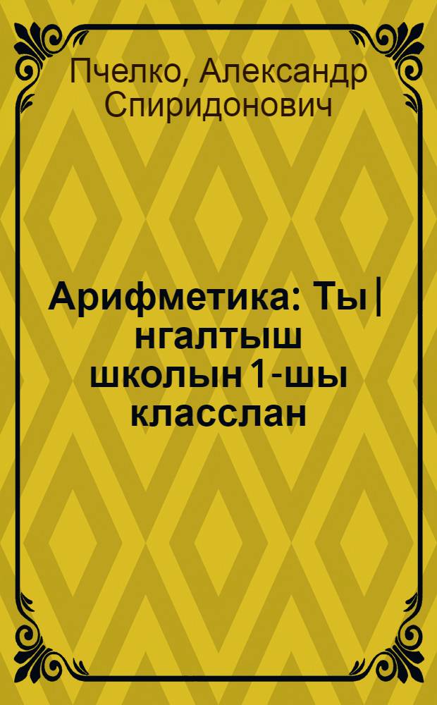 Арифметика : Ты|нгалтыш школын 1-шы класслан = Арифметика для 1-го класса