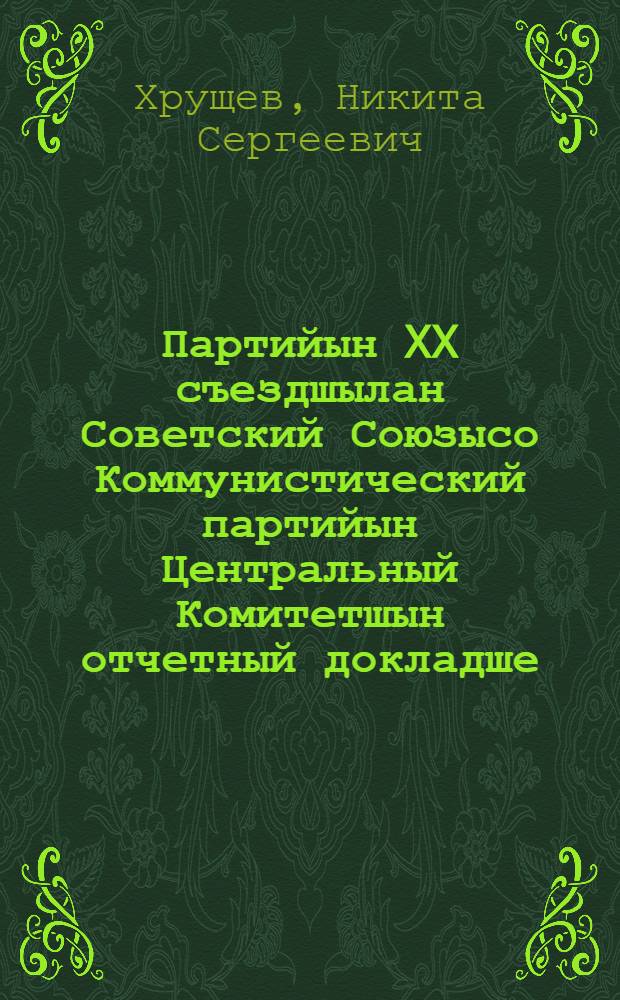 Партийын XX съездшылан Советский Союзысо Коммунистический партийын Центральный Комитетшын отчетный докладше : 1956 ий 14 февраль = Отчётный доклад Центрального Комитета КПСС XX съезду партии