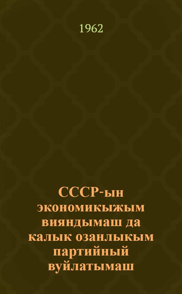 СССР-ын экономикыжым вияндымаш да калык озанлыкым партийный вуйлатымаш : 1962 ий 19 ноябрьыште КПСС ЦК-н Пленумыштыжо ыштыме доклад = Развитие экономики СССР и партийное руководство народным хозяйством
