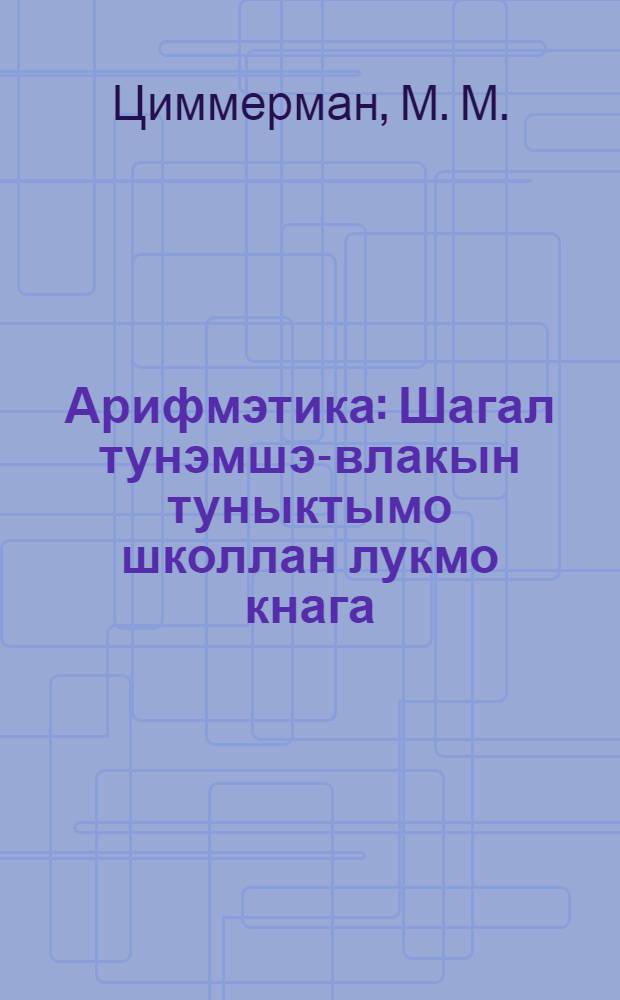 Арифмэтика : Шагал тунэмшэ-влакын туныктымо школлан лукмо кнага = Арифметика