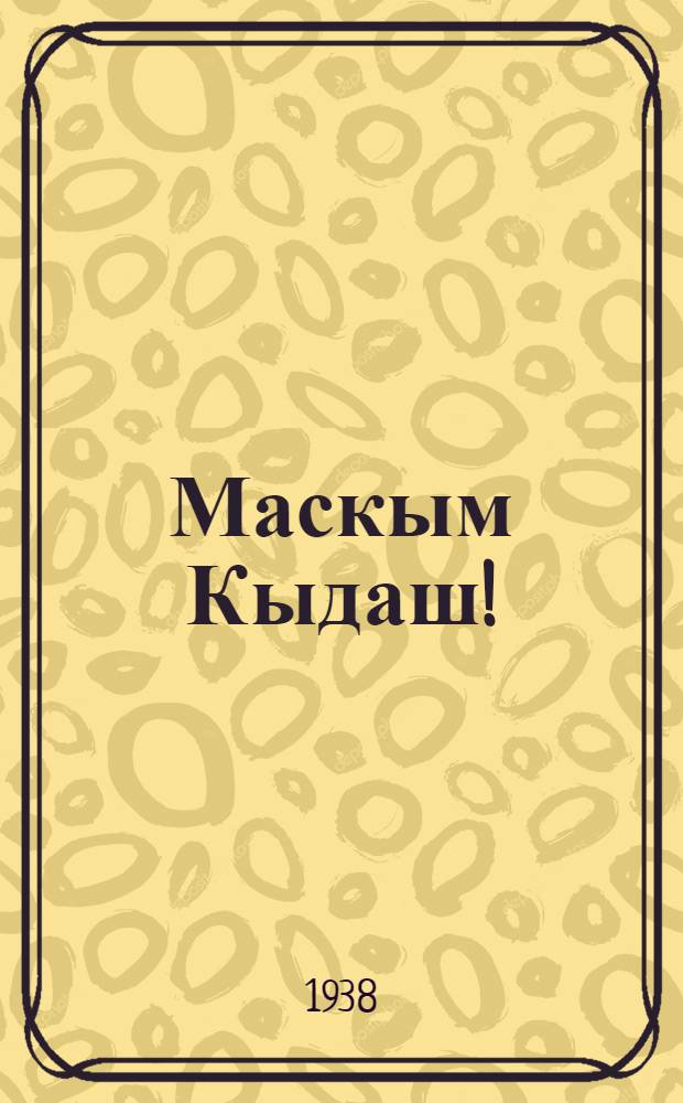 Маскым Кыдаш! : 1 д. пьесы|. Шахматный парти : Драм. этюд. Захар кугуза : Сценка = Сборник одноактных пьес