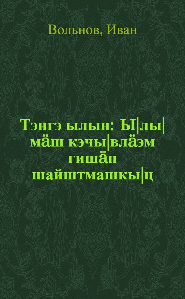 Тэнгэ ылын : Ы|лы|мäш кэчы|влäэм гишäн шайштмашкы|ц = Так было
